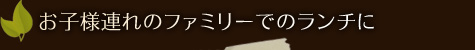 お子様連れのファミリーでのランチに